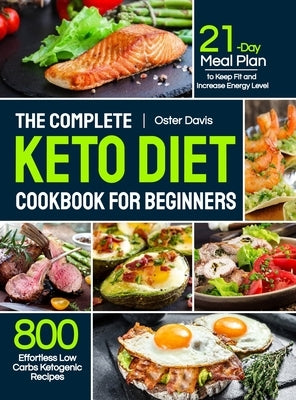 The Complete Keto Diet Cookbook for Beginners: 800 Effortless Low Carbs Ketogenic Recipes with 21-Day Meal Plan to Keep Fit and Increase Energy Level by Davis, Oster