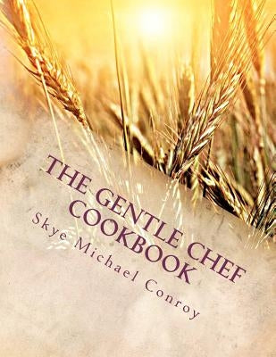 The Gentle Chef Cookbook: Vegan Cuisine for the Ethical Gourmet by Conroy, Skye Michael