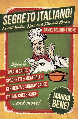 Segreto Italiano: Secret Italian Recipes & Favorite Dishes by Zwicke, Daniel Bellino