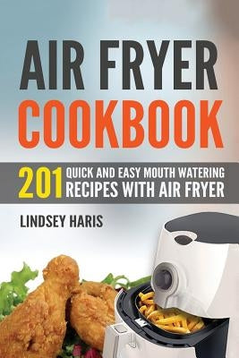 Air Fryer Cookbook: 201 Quick and Easy Mouth Watering Recipes With Air Fryer by Haris, Lindsey