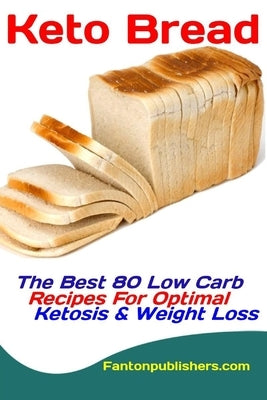 Keto Bread: The Best 80 Low Carb Recipes For Optimal Ketosis & Weight Loss by Publishers, Fanton