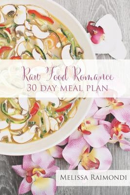 Raw Food Romance - 30 Day Meal Plan - Volume I: 30 Day Meal Plan featuring new recipes by Lissa! by Raimondi, Melissa