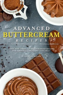 Advanced Buttercream Recipes: Tasty and Intricate Buttercream Recipes for Gourmet Cakes and Cupcakes by Boundy, Anthony