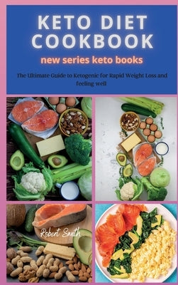 KETO DIET COOKBOOK new series: The Ultimate Guide to Ketogenic for Rapid Weight Loss and feeling well by Smith, Robert