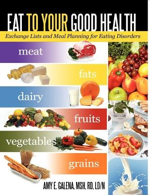 Eat to Your Good Health: Exchange Lists and Meal Planning for Eating Disorders by Galena Msh Rd, Amy E.
