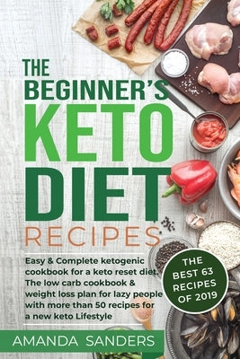 The Beginner's Keto Diet recipes: Easy & Complete ketogenic cookbook for a keto reset diet. The low carb cookbook & weight loss plan for lazy people w by Sanders, Amanda