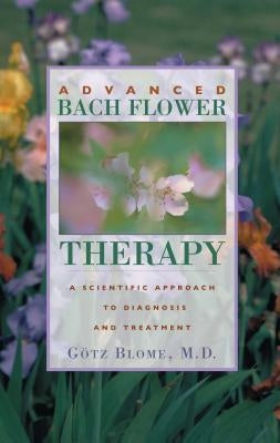 Advanced Bach Flower Therapy: A Scientific Approach to Diagnosis and Treatment by Götz, Blome