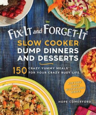 Fix-It and Forget-It Slow Cooker Dump Dinners and Desserts: 150 Crazy Yummy Meals for Your Crazy Busy Life by Comerford, Hope