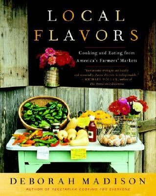 Local Flavors: Cooking and Eating from America's Farmers' Markets by Madison, Deborah
