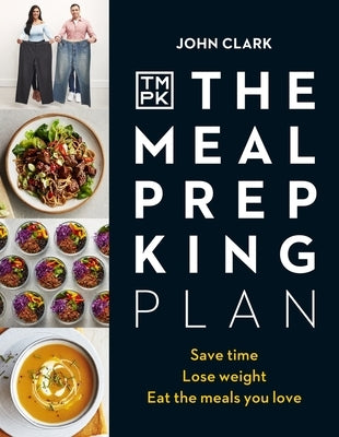 The Meal Prep King Plan: Save Time. Lose Weight. Eat the Meals You Love by Clark, John