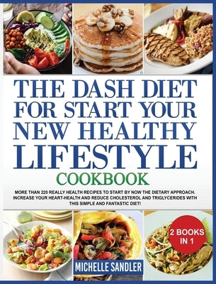 Dash Diet to Start Your New Healthy Lifestyle Cookbook: More than 220 really health Recipes to Start by NOW the Dietary Approach. Increase your heart- by Sandler, Michelle