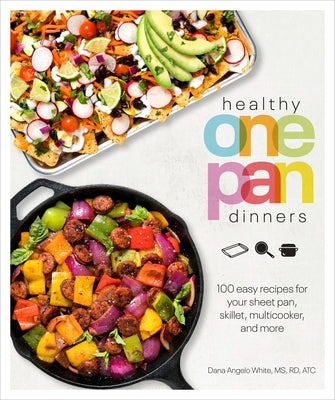 Healthy One Pan Dinners: 100 Easy Recipes for Your Sheet Pan, Skillet, Multicooker and More by White, Dana Angelo