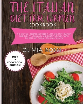 Italian Diet for Women Cookbook: The Best 120+ recipes for weight loss and stay HEALTHY! Maintain FIT your body and delight yourself with the best die by Rossi, Olivia