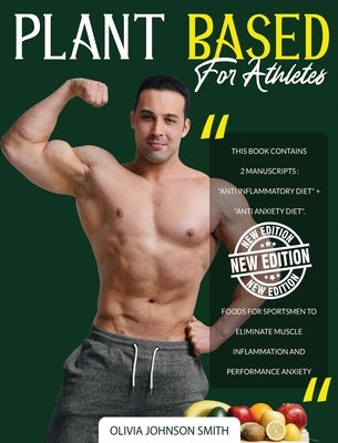 Plant Based for Athletes: This Book Contains 2 Manuscripts: "Anti Inflammatory Diet" + "Anti Anxiety Diet". Foods For Sportsmen To Eliminate Mus by Johnson Smith, Olivia