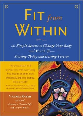 Fit from Within: 101 Simple Secrets to Change Your Body and Your Life - Starting Today and Lasting Forever by Moran, Victoria