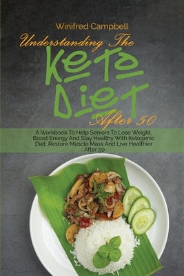 Understanding The Keto Diet After 50: A Workbook To Help Seniors To Lose Weight, Boost Energy And Stay Healthy With Ketogenic Diet, Restore Muscle Mas by Campbell, Winifred
