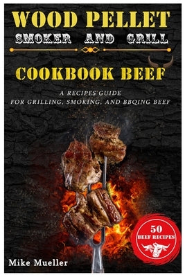 Wood Pellet Smoker And Grill Cookbook Beef by Mueller, Mike