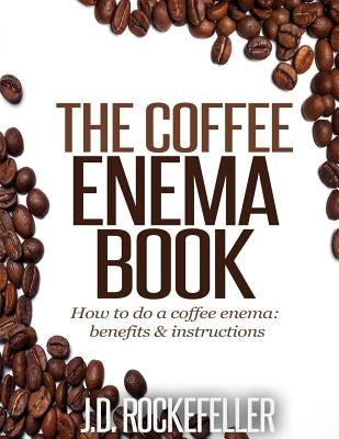 The Coffee Enema Book by Rockefeller, J. D.