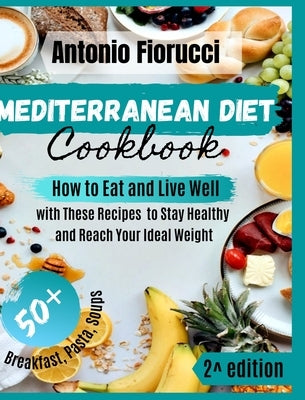 Mediterranean Diet Cookbook: How to Eat and Live Well with These Recipes to Stay Healthy and Reach Your Ideal Weight by Fiorucci, Antonio