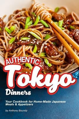 Authentic Tokyo Dinners: Your Cookbook for Home-Made Japanese Meals & Appetizers by Boundy, Anthony