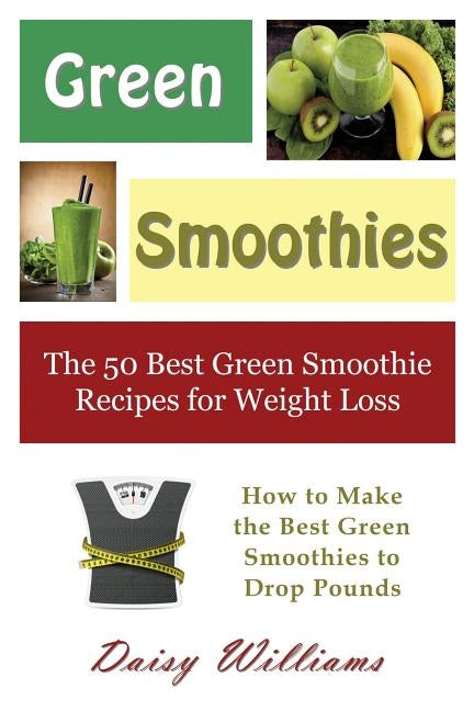 Green Smoothies: The 50 Best Green Smoothie Recipes for Weight Loss: How to Make the Best Green Smoothies to Drop Pounds by Williams, Daisy