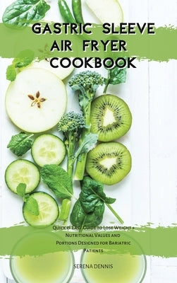 Gastric Sleeve Air Fryer Cookbook: Quick & Easy Guide to Lose Weight + Nutritional Values and Portions Designed for Bariatric Patients by Dennis, Serena