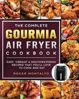 The Complete Gourmia Air Fryer Cookbook: Easy, Vibrant & Mouthwatering Recipes that You'll Love to Cook and Eat by Montalto, Roger