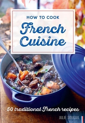 How to Cook French Cuisine: 50 Traditional Recipes by Soucail, Julie