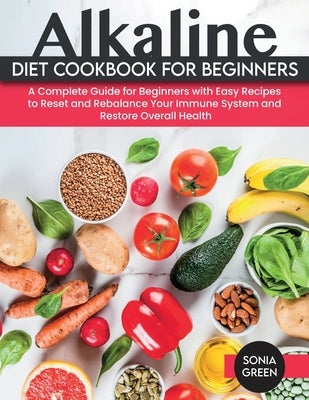 Alkaline Diet Cookbook for Beginners: A Complete Guide for Beginners with Easy Recipes to Reset and Rebalance Your Immune System and Restore Overall H by Green, Sonia