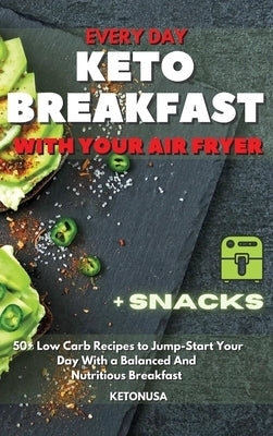 Every Day Keto Breakfast with Your Air Fryer: 50+ Low Carb Recipes to Jump-Start Your Day With a Balanced And Nutritious Breakfast by Ketonusa