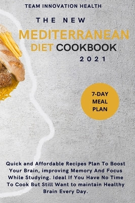 The New Mediterranean Diet Cookbook 2021: Quick and Affordable Recipes Plan To Boost Your Brain, improving Memory And Focus While Studying. Ideal If Y by Team Innovation Health