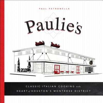 Paulie's: Classic Italian Cooking in the Heart of Houston's Montrose District by Petronella, Paul