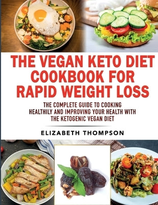 The Vegan Keto Diet Cookbook For Rapid Weight Loss: The Complete Guide To Cooking Healthily e improving your Health With The Ketogenic Vegan Diet by Thompson, Elizabeth