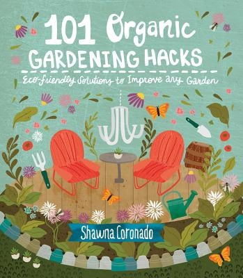 101 Organic Gardening Hacks: Eco-Friendly Solutions to Improve Any Garden by Coronado, Shawna