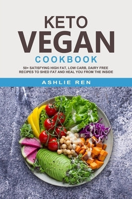 Keto Vegan Cookbook: 50+ Satisfying High Fat, Low Carb, Dairy Free Recipes to Shed Fat and Heal You from the Inside (with images) by Ren, Ashlie