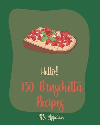 Hello! 150 Bruschetta Recipes: Best Bruschetta Cookbook Ever For Beginners [Italian Appetizer Cookbook, Finger Food And Snack Cookbook, Simple Appeti by Appetizer