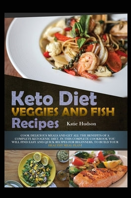 Keto Diet Veggies and Fish Recipes: Cook Delicious Meals and Get All the Benefits of a Complete Ketogenic Diet. in This Complete Cookbook You Will Fin by Hudson, Katie