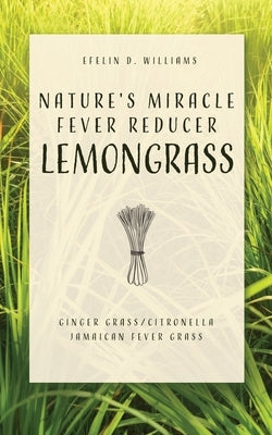 Nature's Miracle Fever Reducer Lemongrass: Ginger Grass/Citronella Jamaican Fever Grass by Williams, Efelin D.