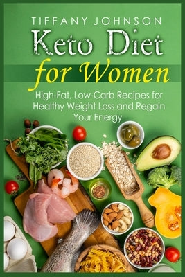 Keto Diet For Women: High-Fat, Low-Carb Recipes For Healthy Weight Loss And Regain Your Energy by Johnson, Tiffany