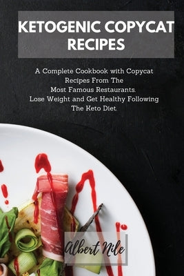 Ketogenic Copycat Recipes: A Complete Cookbook with Copycat Recipes From The Most Famous Restaurants. Lose Weight and Get Healthy Following The K by Nile, Albert