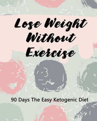 Lose Weight Without Exercise: 90 Days The Easy Ketogenic Diet by Dietz, Glenda