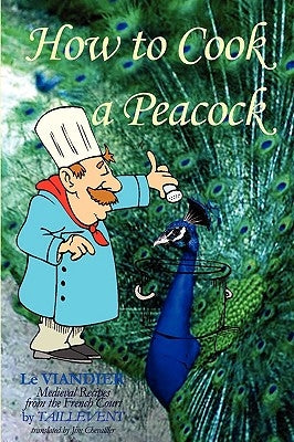How To Cook A Peacock: Le Viandier: Medieval Recipes From The French Court by Chevallier, Jim