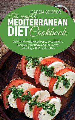 The Complete Mediterranean Diet Cookbook: Quick and Healthy Recipes to Lose Weight, Energyze your Body, and Feel Great! Including a 28-Day Meal Plan by Baker, Emily