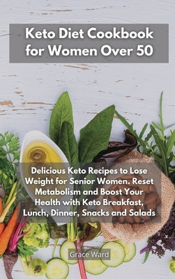 Keto Diet Cookbook for Women Over 50: Delicious Keto Recipes to Lose Weight for Senior Women. Reset Metabolism and Boost Your Health with Keto Breakfa by Ward, Grace