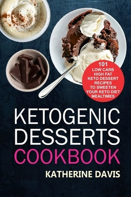 Ketogenic Desserts Cookbook: 101 Low Carb High Fat Keto Dessert Recipes To Sweeten Your Keto Diet Mealtimes by Davis, Katherine