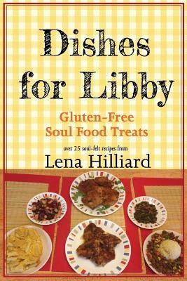Dishes for Libby: Gluten-Free Soul Food Treats by Hilliard, Lena
