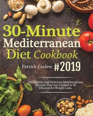 30-Minute Mediterranean Diet Cookbook: 100 Healthy and Delicious Mediterranean Recipes That are Cooked in 30 Minutes for Weight Loss by Corlew, Patrick
