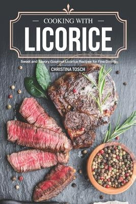 Cooking with Licorice: Sweet and Savory Gourmet Licorice Recipes for Fine Dining by Tosch, Christina