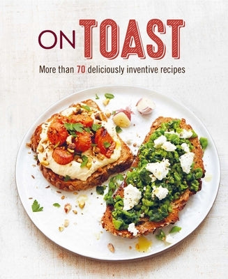 On Toast: More Than 70 Deliciously Inventive Recipes by Ryland Peters & Small