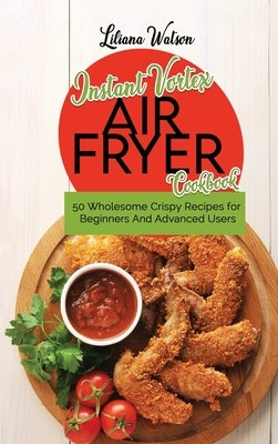 Instant Vortex Air Fryer Cookbook: 50 Wholesome Crispy Recipes for Beginners And Advanced Users by Watson, Liliana